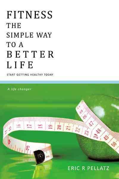 Fitness the Simple Way to A Better Life By ERIC R PELLATZ (Paperback)