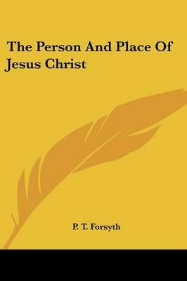 The Person And Place Of Jesus Christ By P T Forsyth 9781428639768