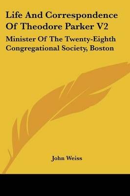 Life And Correspondence Of Theodore Parker V2 By John Weiss
