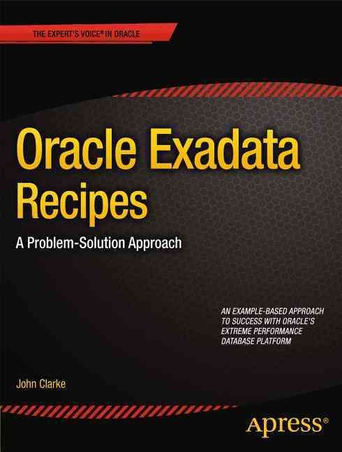 Oracle Exadata Recipes : A Problem-Solution Approach By Clarke, John