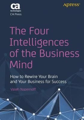 The Four Intelligences of the Business Mind : How to Rewire Your Brain and Your Business for Success