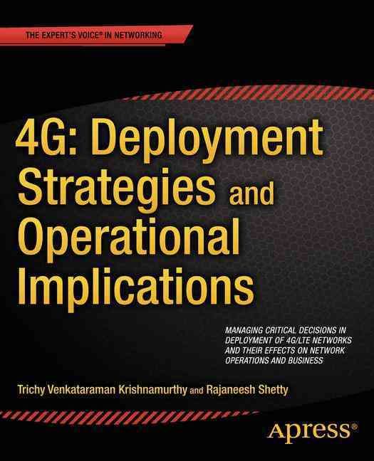 4G: Deployment Strategies and Operational Implications : Managing Critical Decisions in Deployment of 4G/LTE Networks and their Effects on ...