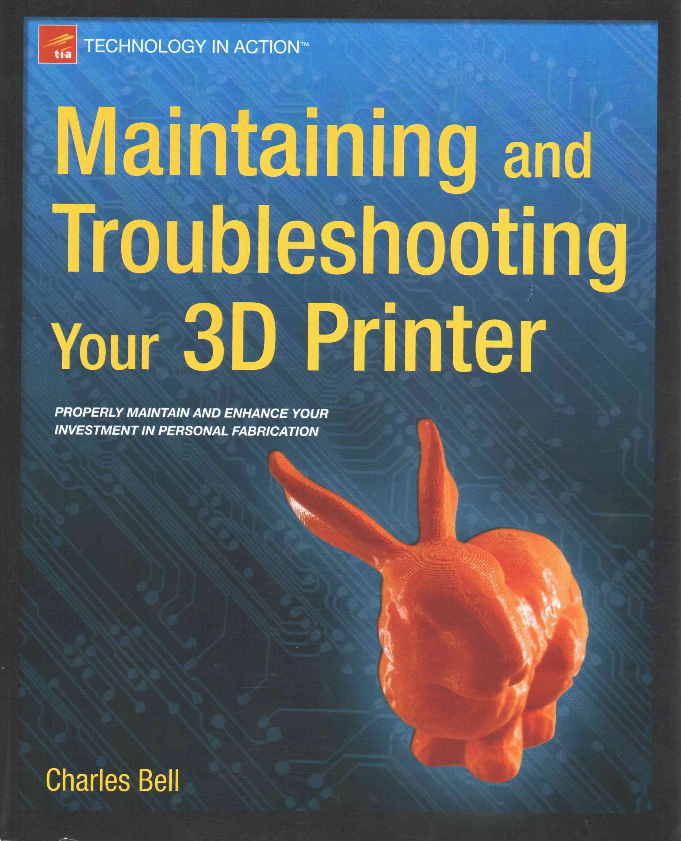 Maintaining and Troubleshooting Your 3D Printer By Charles Bell
