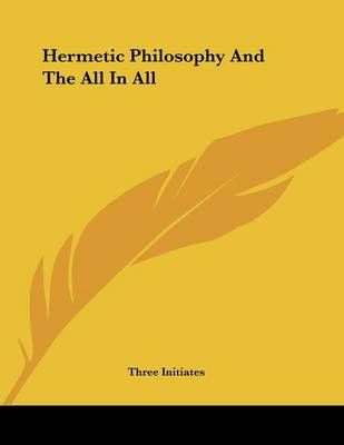 Hermetic Philosophy And The All In All By Three Initiates (Paperback)
