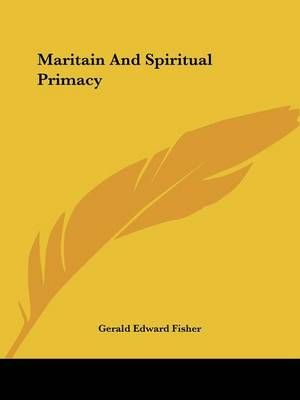 Maritain And Spiritual Primacy By Gerald Edward Fisher 9781430471226
