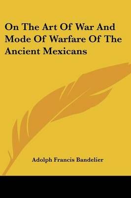 On The Art Of War And Mode Of Warfare Of The Ancient Mexicans