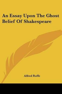 An Essay Upon The Ghost Belief Of Shakespeare By Alfred Roffe