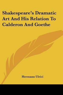 Shakespeare's Dramatic Art And His Relation To Calderon And Goethe