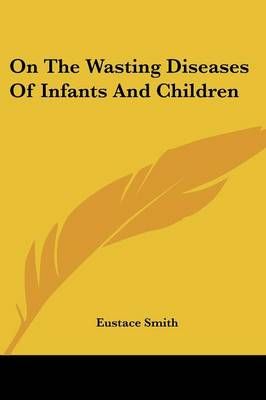 On The Wasting Diseases Of Infants And Children By Eustace Smith