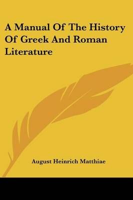 A Manual Of The History Of Greek And Roman Literature 9781432518950