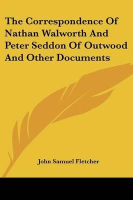 The Correspondence Of Nathan Walworth And Peter Seddon Of Outwood And Other Documents
