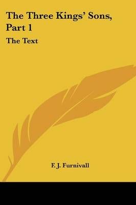 The Three Kings' Sons, Part 1 By F J Furnivall (editor) 9781432528911