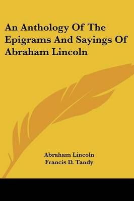 An Anthology Of The Epigrams And Sayings Of Abraham Lincoln