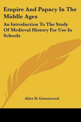 Empire And Papacy In The Middle Ages By Alice D Greenwood (Paperback)