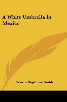A White Umbrella In Mexico By Francis Hopkinson Smith 9781432536718