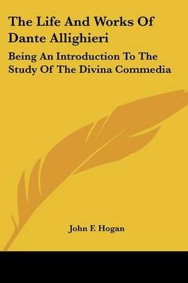 The Life And Works Of Dante Allighieri By John F Hogan 9781432541866