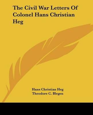 The Civil War Letters Of Colonel Hans Christian Heg 9781432561062