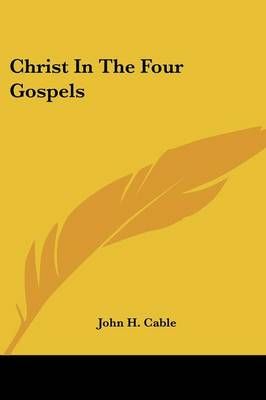 Christ In The Four Gospels By John H Cable 9781432567538 (Paperback)