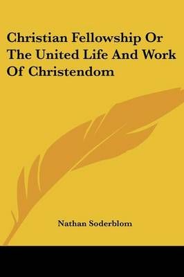 Christian Fellowship Or The United Life And Work Of Christendom