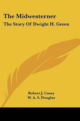 The Midwesterner By Robert J Casey, W A S Douglas 9781432570637