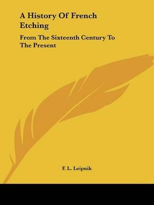 A History Of French Etching By F L Leipnik 9781432571153 (Paperback)
