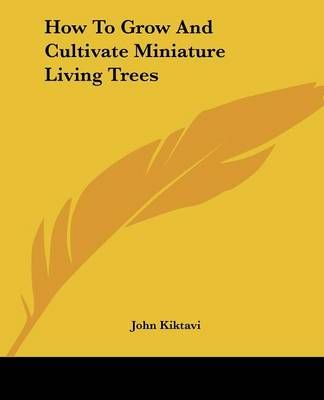 How To Grow And Cultivate Miniature Living Trees By John Kiktavi