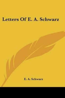 Letters Of E. A. Schwarz By E A Schwarz 9781432571351 (Paperback)