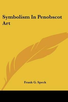 Symbolism In Penobscot Art By Frank G Speck 9781432581534 (Paperback)