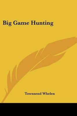 Big Game Hunting By Colonel Townsend Whelen 9781432591557 (Paperback)
