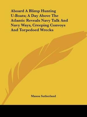 Aboard A Blimp Hunting U-Boats; A Day Above The Atlantic Reveals Navy Talk And Navy Ways, Creeping Convoys And Torpedoed Wrecks