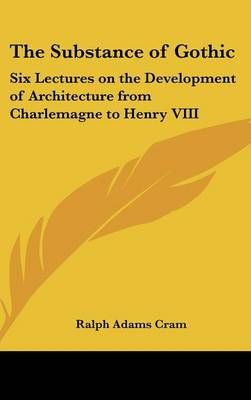 The Substance of Gothic By Ralph Adams Cram 9781432606022 (Hardback)