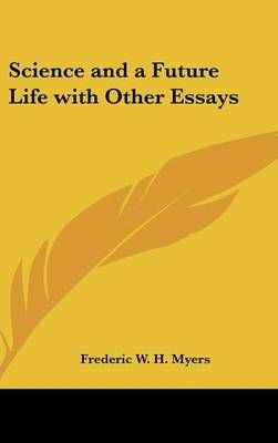 Science and a Future Life With Other Essays By Frederic W H Myers