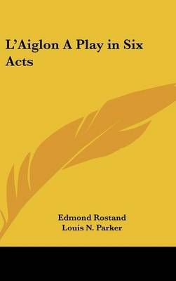 L'Aiglon A Play in Six Acts 9781432609450 (Hardback)