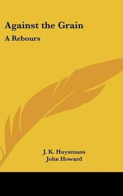 Against the Grain By J K Huysmans (author), John Howard (translator)