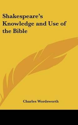 Shakespeare's Knowledge and Use of the Bible By Charles Wordsworth