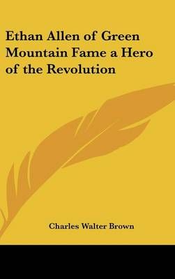 Ethan Allen of Green Mountain Fame a Hero of the Revolution (Hardback)