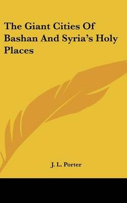 The Giant Cities Of Bashan And Syria's Holy Places By J L Porter