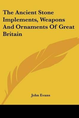 The Ancient Stone Implements, Weapons And Ornaments Of Great Britain