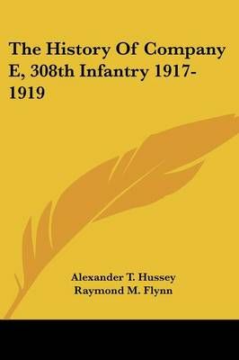 The History Of Company E, 308th Infantry 1917-1919 9781432635770