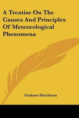 A Treatise On The Causes And Principles Of Meteorological Phenomena