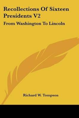 Recollections Of Sixteen Presidents V2 By Richard W Tompson
