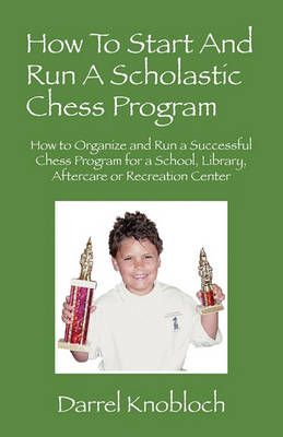 How To Start And Run A Scholastic Chess Program By Darrel Knobloch