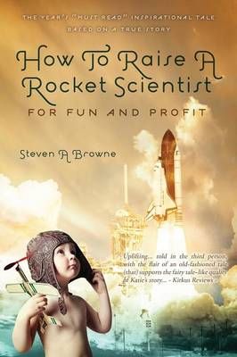How to Raise a Rocket Scientist for Fun and Profit By Steven A Browne