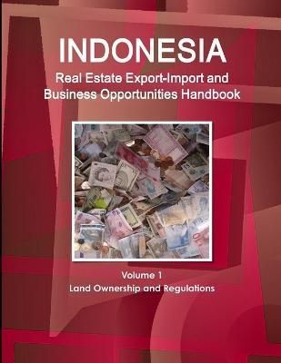 Indonesia Real Estate Export-Import and Business Opportunities Handbook Volume 1 Land Ownership and Regulations