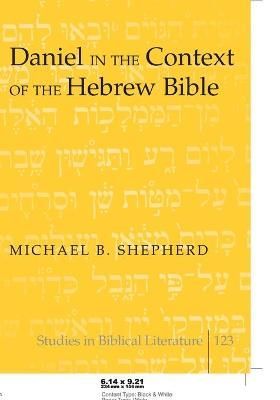 Daniel in the Context of the Hebrew Bible By Michael B. Shepherd