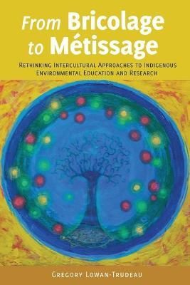 From Bricolage to Métissage; Rethinking Intercultural Approaches to Indigenous Environmental Education and Research