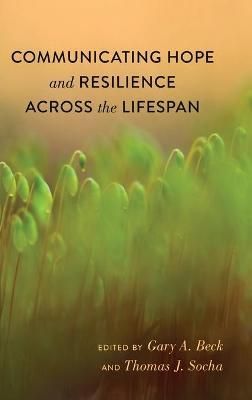 Communicating Hope and Resilience Across the Lifespan By Beck, Gary A.