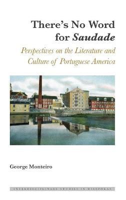 There's No Word for Saudade; Perspectives on the Literature and Culture of Portuguese America