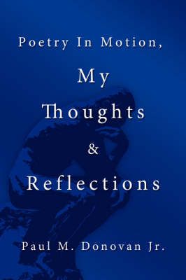 Poetry In Motion, My Thoughts & Reflections By Paul M. Donovan Jr.