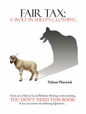 Fair Tax: A Wolf in Sheep's Clothing By Warwick, Nelson, 9781434314628